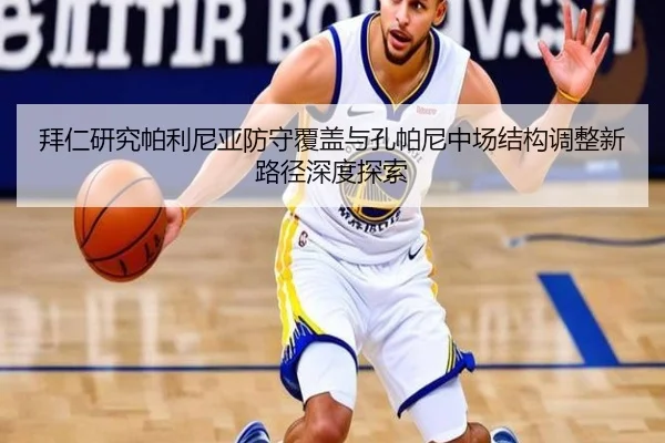 拜仁研究帕利尼亚防守覆盖与孔帕尼中场结构调整新路径深度探索